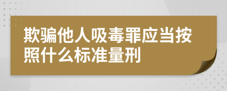 欺骗他人吸毒罪应当按照什么标准量刑