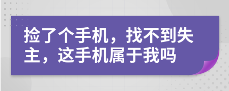 捡了个手机，找不到失主，这手机属于我吗