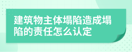 建筑物主体塌陷造成塌陷的责任怎么认定