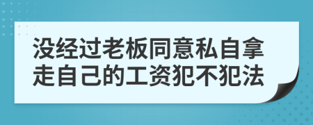 没经过老板同意私自拿走自己的工资犯不犯法