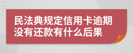 民法典规定信用卡逾期没有还款有什么后果