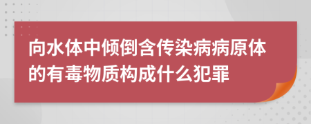 向水体中倾倒含传染病病原体的有毒物质构成什么犯罪