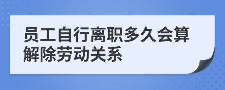 员工自行离职多久会算解除劳动关系