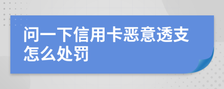 问一下信用卡恶意透支怎么处罚