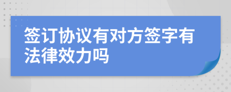 签订协议有对方签字有法律效力吗