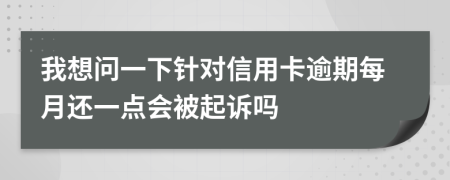 我想问一下针对信用卡逾期每月还一点会被起诉吗