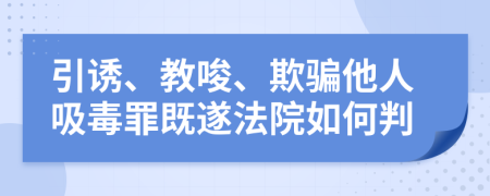 引诱、教唆、欺骗他人吸毒罪既遂法院如何判