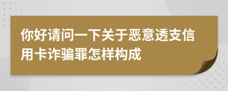 你好请问一下关于恶意透支信用卡诈骗罪怎样构成