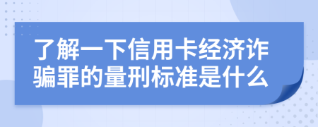 了解一下信用卡经济诈骗罪的量刑标准是什么