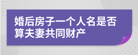 婚后房子一个人名是否算夫妻共同财产