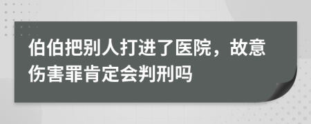 伯伯把别人打进了医院，故意伤害罪肯定会判刑吗