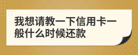 我想请教一下信用卡一般什么时候还款