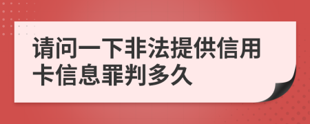 请问一下非法提供信用卡信息罪判多久