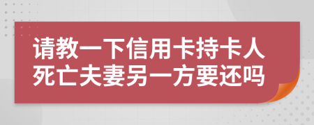 请教一下信用卡持卡人死亡夫妻另一方要还吗