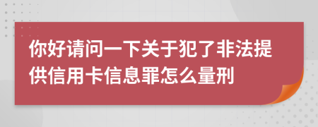 你好请问一下关于犯了非法提供信用卡信息罪怎么量刑