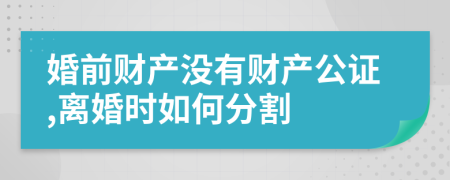 婚前财产没有财产公证,离婚时如何分割