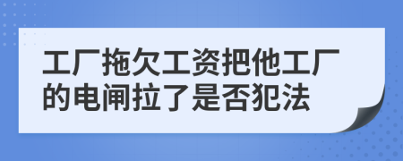 工厂拖欠工资把他工厂的电闸拉了是否犯法