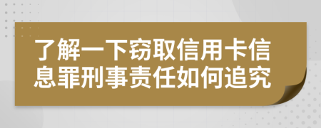 了解一下窃取信用卡信息罪刑事责任如何追究