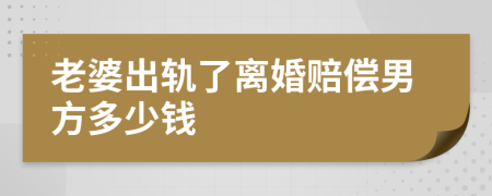 老婆出轨了离婚赔偿男方多少钱