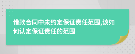 借款合同中未约定保证责任范围,该如何认定保证责任的范围