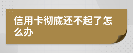 信用卡彻底还不起了怎么办