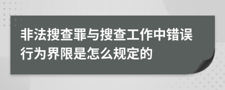 非法搜查罪与搜查工作中错误行为界限是怎么规定的