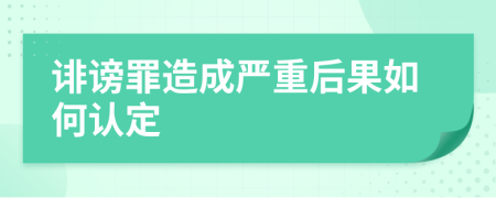 诽谤罪造成严重后果如何认定