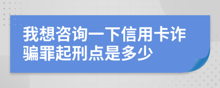 我想咨询一下信用卡诈骗罪起刑点是多少