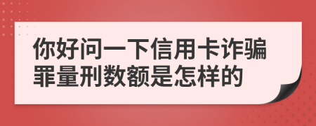 你好问一下信用卡诈骗罪量刑数额是怎样的