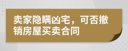 卖家隐瞒凶宅，可否撤销房屋买卖合同