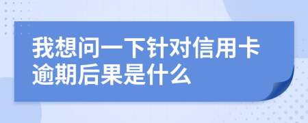 我想问一下针对信用卡逾期后果是什么