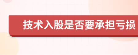 技术入股是否要承担亏损