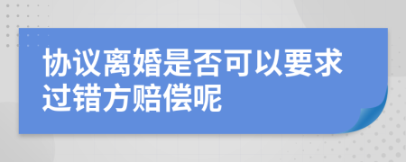 协议离婚是否可以要求过错方赔偿呢