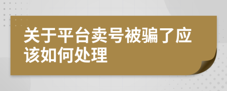 关于平台卖号被骗了应该如何处理