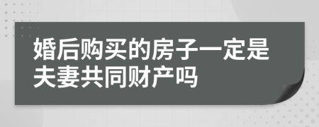 婚后购买的房子一定是夫妻共同财产吗