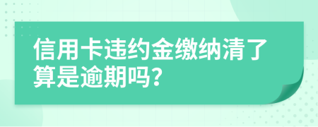 信用卡违约金缴纳清了算是逾期吗？