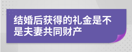 结婚后获得的礼金是不是夫妻共同财产