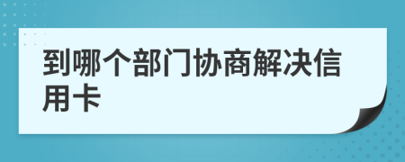 到哪个部门协商解决信用卡