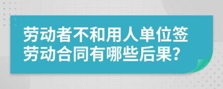 劳动者不和用人单位签劳动合同有哪些后果？