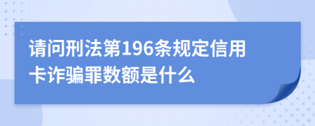 请问刑法第196条规定信用卡诈骗罪数额是什么