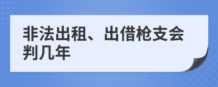 非法出租、出借枪支会判几年