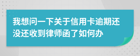 我想问一下关于信用卡逾期还没还收到律师函了如何办