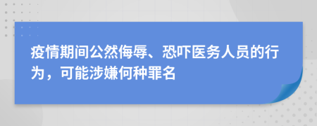 疫情期间公然侮辱、恐吓医务人员的行为，可能涉嫌何种罪名