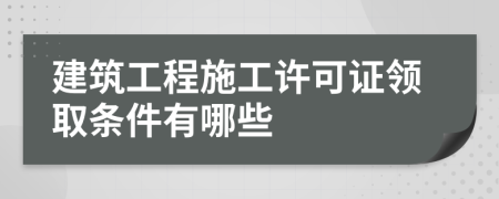 建筑工程施工许可证领取条件有哪些