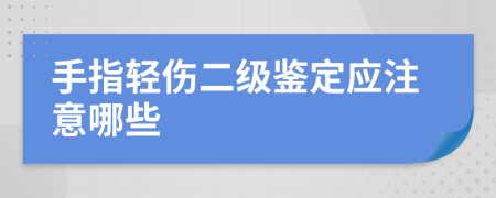 手指轻伤二级鉴定应注意哪些