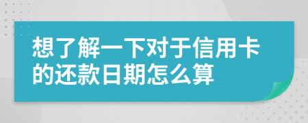 想了解一下对于信用卡的还款日期怎么算