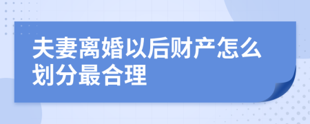 夫妻离婚以后财产怎么划分最合理