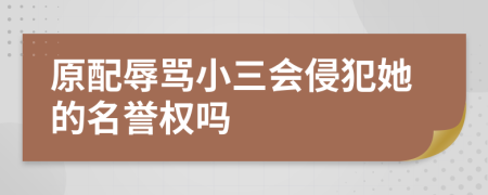 原配辱骂小三会侵犯她的名誉权吗