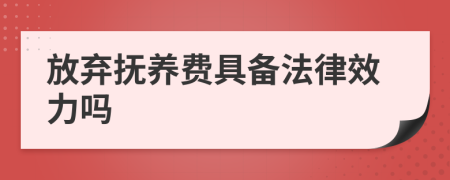 放弃抚养费具备法律效力吗