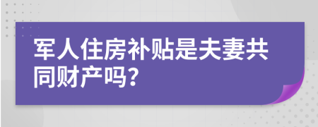 军人住房补贴是夫妻共同财产吗？